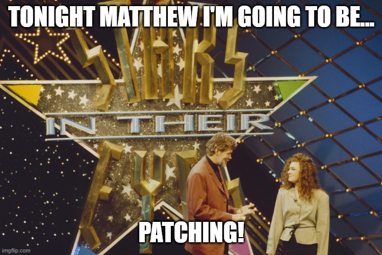 I'm totally not bingeing TV and eating cheetos | TONIGHT MATTHEW I'M GOING TO BE... PATCHING! | image tagged in tonight matthew i'm going to be | made w/ Imgflip meme maker