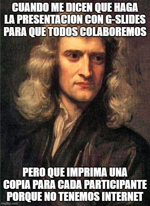 Isaac Newton  | CUANDO ME DICEN QUE HAGA LA PRESENTACION CON G-SLIDES PARA QUE TODOS COLABOREMOS; PERO QUE IMPRIMA UNA COPIA PARA CADA PARTICIPANTE PORQUE NO TENEMOS INTERNET | image tagged in isaac newton | made w/ Imgflip meme maker