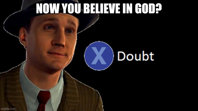 L.A. Noire Press X To Doubt | NOW YOU BELIEVE IN GOD? | image tagged in l a noire press x to doubt | made w/ Imgflip meme maker