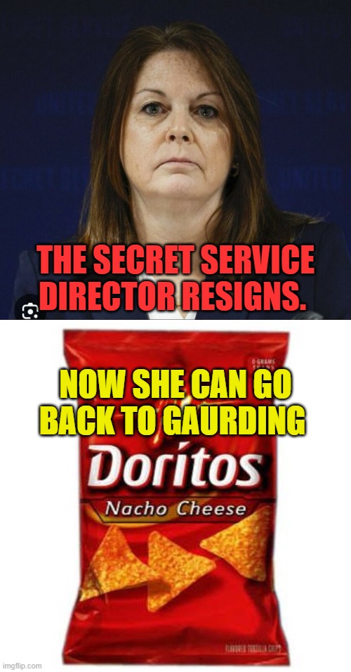 Finally... | THE SECRET SERVICE DIRECTOR RESIGNS. NOW SHE CAN GO BACK TO GAURDING | image tagged in kimberly cheatle,leaves,i said go back,doritos,memes,politics | made w/ Imgflip meme maker