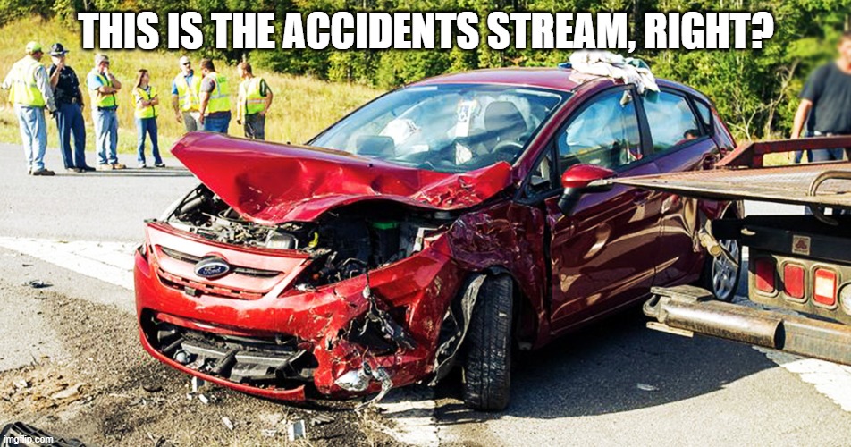 THIS IS THE ACCIDENTS STREAM, RIGHT? | made w/ Imgflip meme maker