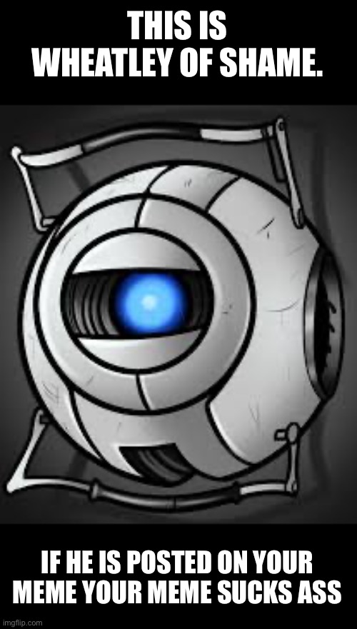THIS IS WHEATLEY OF SHAME. IF HE IS POSTED ON YOUR MEME YOUR MEME SUCKS ASS | made w/ Imgflip meme maker
