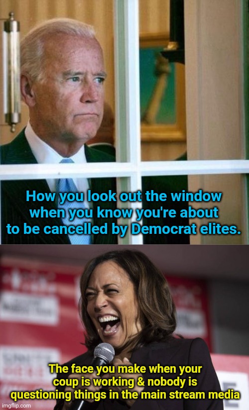 How you look out the window when you know you're about to be cancelled by Democrat elites. The face you make when your coup is working & nobody is questioning things in the main stream media | image tagged in sad joe biden,kamala laughing | made w/ Imgflip meme maker