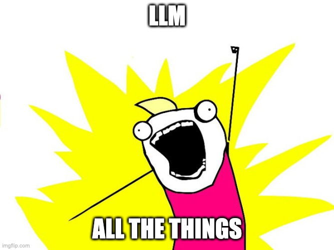 Do all the things | LLM; ALL THE THINGS | image tagged in do all the things | made w/ Imgflip meme maker