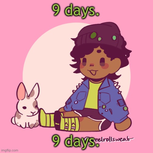 I’m counting down guys! Also gm! | 9 days. 9 days. | image tagged in silly_dip | made w/ Imgflip meme maker