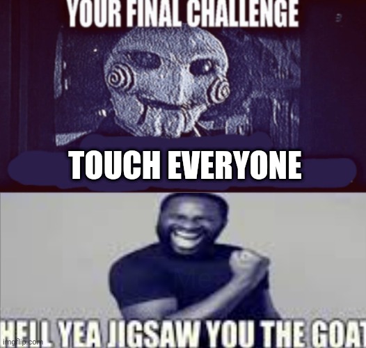 your final challenge alt | TOUCH EVERYONE; Me | image tagged in your final challenge alt | made w/ Imgflip meme maker