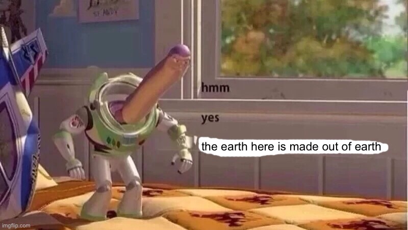 hmmm yes | the earth here is made out of earth | image tagged in hmmm yes | made w/ Imgflip meme maker