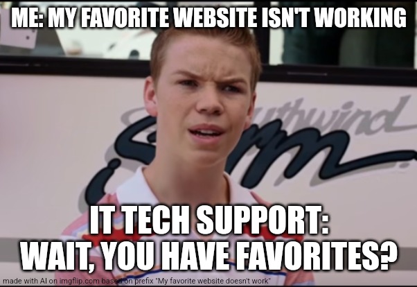 Favorite website | ME: MY FAVORITE WEBSITE ISN'T WORKING; IT TECH SUPPORT: WAIT, YOU HAVE FAVORITES? | image tagged in you guys are getting paid | made w/ Imgflip meme maker