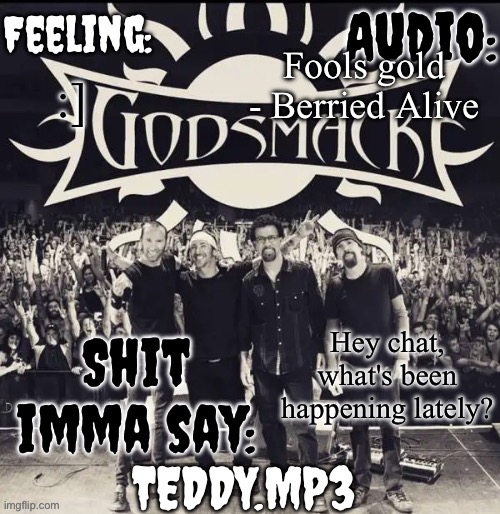 Any drama? (i hope not) | Fools gold - Berried Alive; :]; Hey chat, what's been happening lately? | image tagged in teddy's godsmack template | made w/ Imgflip meme maker