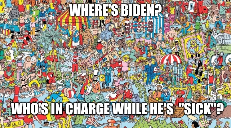 where's waldo | WHERE'S BIDEN? WHO'S IN CHARGE WHILE HE'S  "SICK"? | image tagged in where's waldo | made w/ Imgflip meme maker