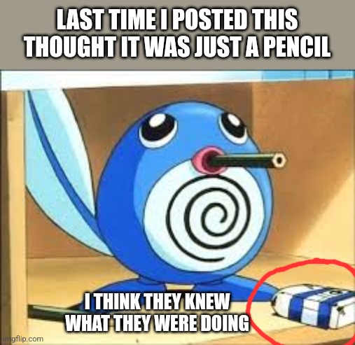 Weed poliwag | LAST TIME I POSTED THIS THOUGHT IT WAS JUST A PENCIL; I THINK THEY KNEW WHAT THEY WERE DOING | image tagged in weed poliwag | made w/ Imgflip meme maker