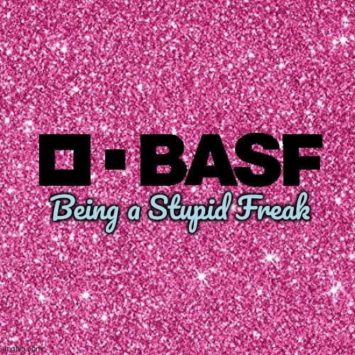 BASF - Being a Stupid Freak | Being a Stupid Freak | image tagged in pink sparkle background,pissed off,texas,angry,revenge,stupid | made w/ Imgflip meme maker