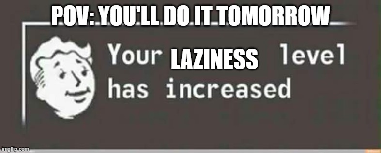 Meme | POV: YOU'LL DO IT TOMORROW; LAZINESS | image tagged in your level has increased | made w/ Imgflip meme maker