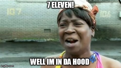 Ain't Nobody Got Time For That | 7 ELEVEN! WELL IM IN DA HOOD | image tagged in memes,aint nobody got time for that | made w/ Imgflip meme maker