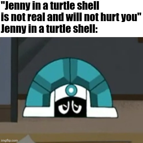 Jenny in a turtle shell | "Jenny in a turtle shell is not real and will not hurt you"
Jenny in a turtle shell: | image tagged in my life as a teenage robot,memes | made w/ Imgflip meme maker