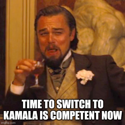 Laughing Leo Meme | TIME TO SWITCH TO KAMALA IS COMPETENT NOW | image tagged in memes,laughing leo | made w/ Imgflip meme maker