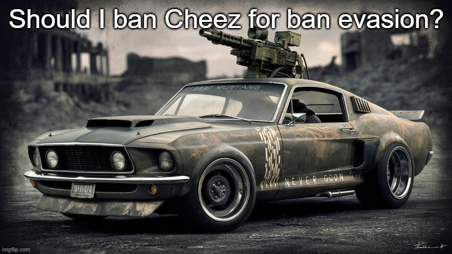 Sick ass Ford Mustang | Should I ban Cheez for ban evasion? | image tagged in sick ass ford mustang | made w/ Imgflip meme maker