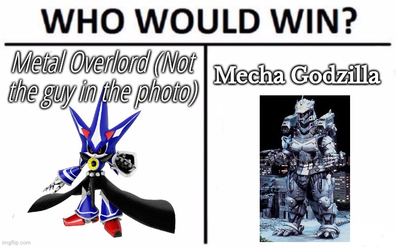 I am partially biased as a sonic fan, but I think Metal Overlord wins | Metal Overlord (Not the guy in the photo); Mecha Godzilla | image tagged in memes,who would win | made w/ Imgflip meme maker