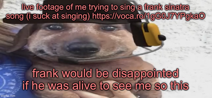 chucklenuts | live footage of me trying to sing a frank sinatra song (i suck at singing) https://voca.ro/1gG0J7YPgkaO; frank would be disappointed if he was alive to see me so this | image tagged in chucklenuts | made w/ Imgflip meme maker