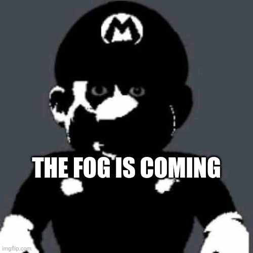 The fog is coming The fog is coming The fog is coming The fog is coming The fog is coming The fog is coming The fog is coming Th | THE FOG IS COMING | image tagged in scary mario | made w/ Imgflip meme maker