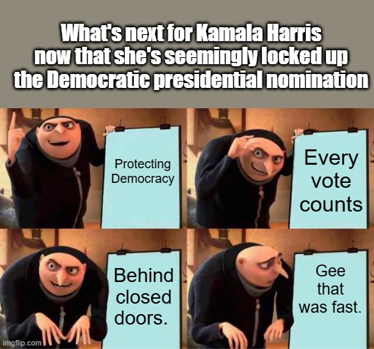 SUPER DELEGATE rig in play..THE BERNIE con play. Sure glad they saved democracy | What's next for Kamala Harris now that she's seemingly locked up the Democratic presidential nomination; Protecting Democracy; Every vote counts; Gee that was fast. Behind closed doors. | image tagged in memes,gru's plan | made w/ Imgflip meme maker