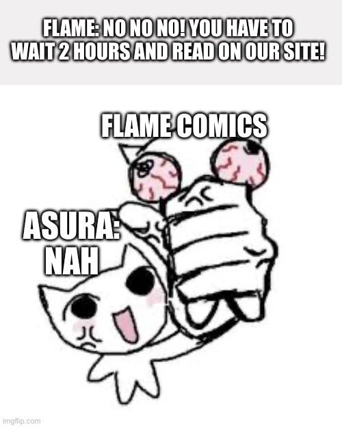 Reading ORV | FLAME: NO NO NO! YOU HAVE TO WAIT 2 HOURS AND READ ON OUR SITE! FLAME COMICS; ASURA: NAH | image tagged in relatable,why are you reading this,comics | made w/ Imgflip meme maker