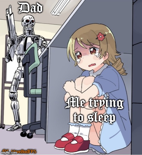 Anime Girl Hiding from Terminator | Dad; Me trying to sleep; @I_HaveBadFPS | image tagged in anime girl hiding from terminator | made w/ Imgflip meme maker