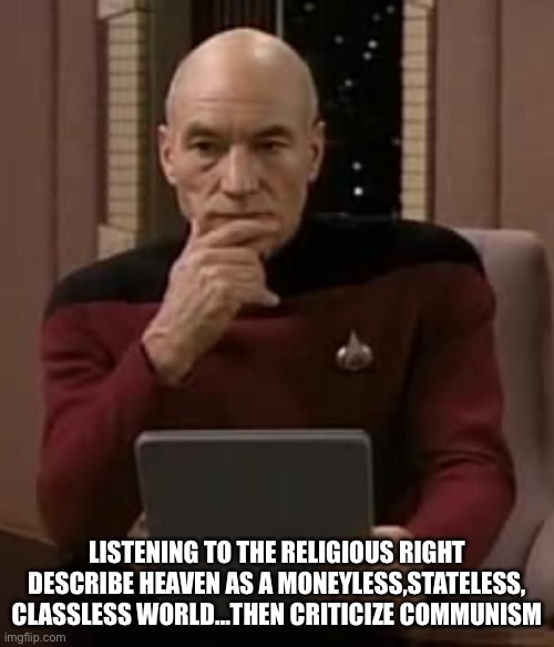 Communism | LISTENING TO THE RELIGIOUS RIGHT DESCRIBE HEAVEN AS A MONEYLESS,STATELESS, CLASSLESS WORLD…THEN CRITICIZE COMMUNISM | image tagged in curious picard | made w/ Imgflip meme maker