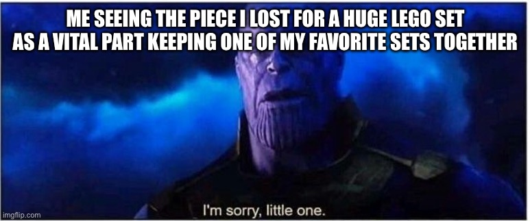 Thanos I'm sorry little one | ME SEEING THE PIECE I LOST FOR A HUGE LEGO SET AS A VITAL PART KEEPING ONE OF MY FAVORITE SETS TOGETHER | image tagged in thanos i'm sorry little one | made w/ Imgflip meme maker