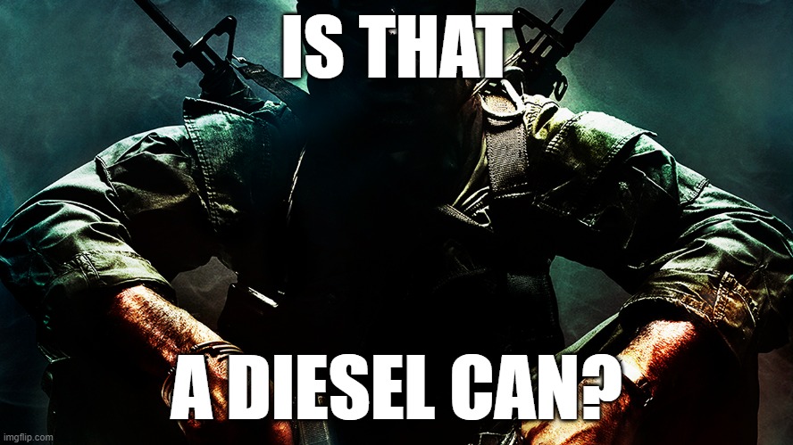Black ops guy | IS THAT A DIESEL CAN? | image tagged in black ops guy | made w/ Imgflip meme maker