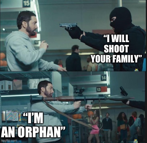 eminem rocket launcher | “I WILL SHOOT YOUR FAMILY”; “I’M AN ORPHAN” | image tagged in eminem rocket launcher | made w/ Imgflip meme maker