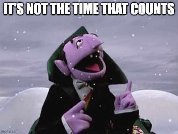 It's not the time that counts | IT'S NOT THE TIME THAT COUNTS | image tagged in the count,funny meme,sesame street | made w/ Imgflip meme maker