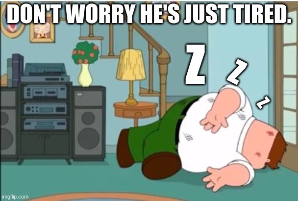 z's | DON'T WORRY HE'S JUST TIRED. Z; Z; Z | image tagged in peter griffin dead,bedtime,bedtime paradox | made w/ Imgflip meme maker