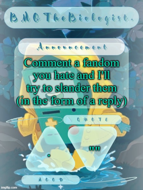 BMOTheBiologist. Announcement | Comment a fandom you hate and I'll try to slander them (in the form of a reply); ""; . | image tagged in bmothebiologist announcement | made w/ Imgflip meme maker