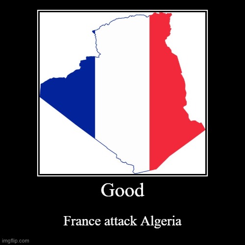 Opposite of Terroristo post | Good | France attack Algeria | image tagged in funny,demotivationals | made w/ Imgflip demotivational maker