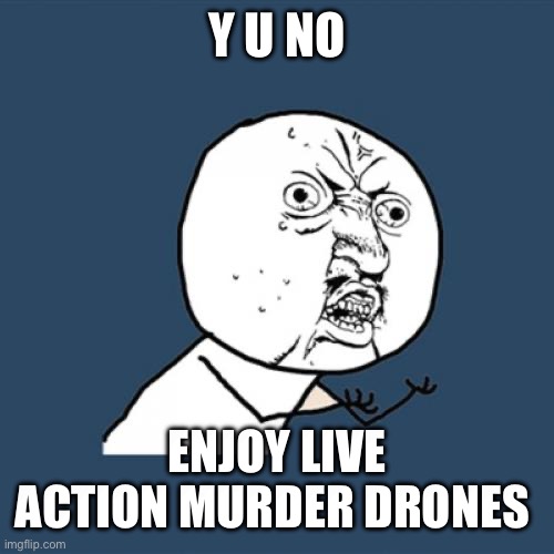 Y U No Meme | Y U NO ENJOY LIVE ACTION MURDER DRONES | image tagged in memes,y u no | made w/ Imgflip meme maker