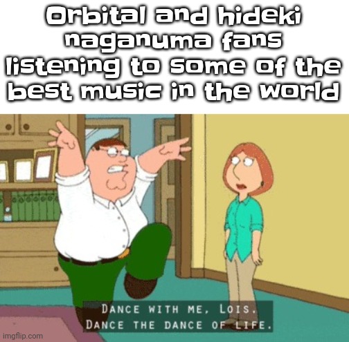 Real | Orbital and hideki naganuma fans listening to some of the best music in the world | image tagged in the dance of life | made w/ Imgflip meme maker