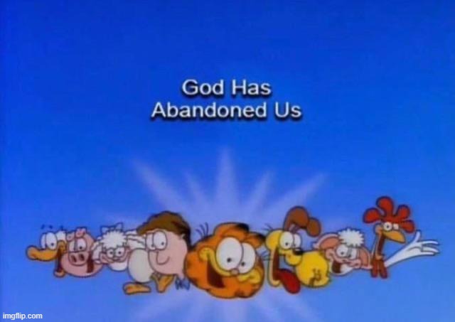 this is real, if it becomes ultrakill(unlikely), throughout hell and earth, i alone am the seeker | image tagged in garfield god has abandoned us | made w/ Imgflip meme maker