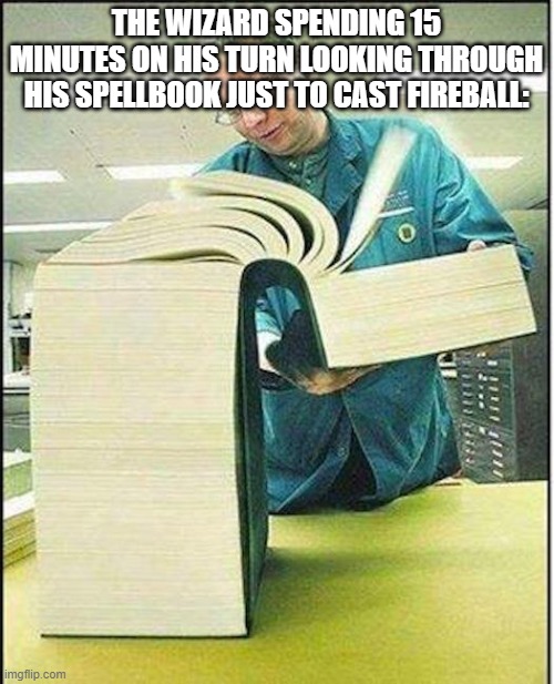 big book | THE WIZARD SPENDING 15 MINUTES ON HIS TURN LOOKING THROUGH HIS SPELLBOOK JUST TO CAST FIREBALL: | image tagged in big book | made w/ Imgflip meme maker