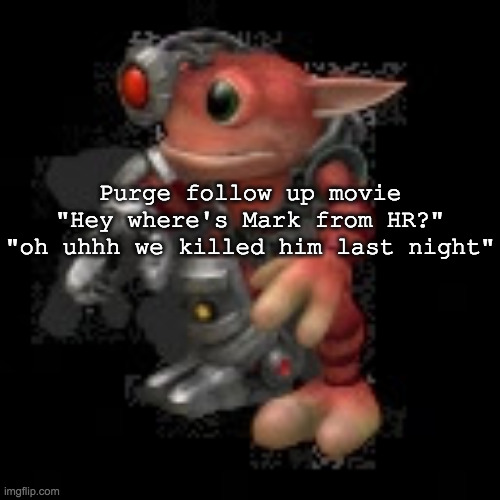 grox.png | Purge follow up movie
"Hey where's Mark from HR?"
"oh uhhh we killed him last night" | image tagged in grox png | made w/ Imgflip meme maker