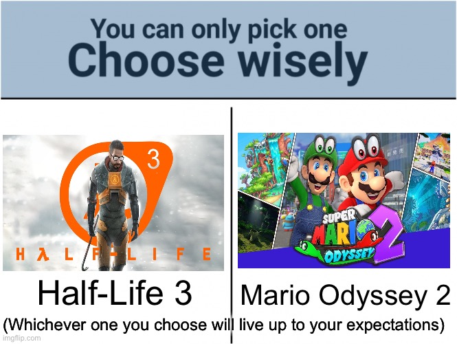 Both are very good choices | Half-Life 3; Mario Odyssey 2; (Whichever one you choose will live up to your expectations) | image tagged in you can pick only one choose wisely | made w/ Imgflip meme maker
