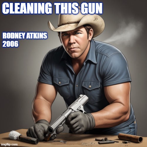 Guns | CLEANING THIS GUN; RODNEY ATKINS
2006 | image tagged in 2nd amendment,music,gun rights,right to bear arms,cowboy | made w/ Imgflip meme maker