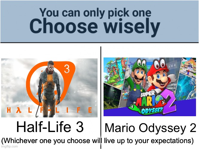 guh | Half-Life 3; Mario Odyssey 2; (Whichever one you choose will live up to your expectations) | image tagged in you can pick only one choose wisely | made w/ Imgflip meme maker