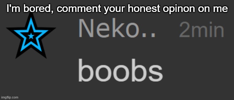 Neko boobs | I'm bored, comment your honest opinon on me | image tagged in neko boobs | made w/ Imgflip meme maker