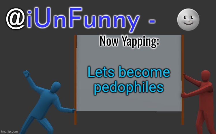 iunfunny yap | 🌚; Lets become pedophiles | image tagged in iunfunny yap | made w/ Imgflip meme maker