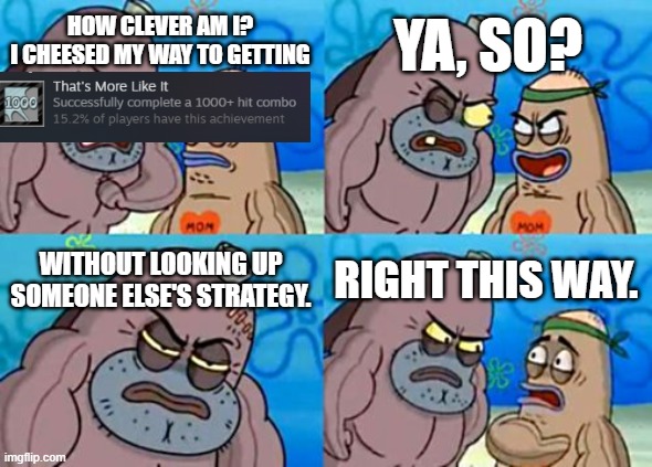 How Tough Are You Meme | YA, SO? HOW CLEVER AM I?
I CHEESED MY WAY TO GETTING; WITHOUT LOOKING UP SOMEONE ELSE'S STRATEGY. RIGHT THIS WAY. | image tagged in memes,how tough are you | made w/ Imgflip meme maker