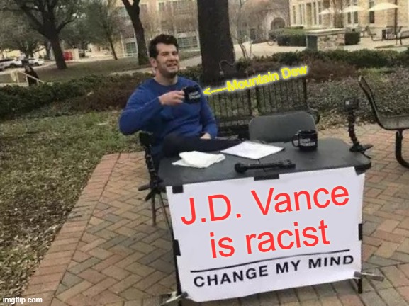 JDV is Racist | <----Mountain Dew; J.D. Vance is racist | image tagged in memes,change my mind | made w/ Imgflip meme maker