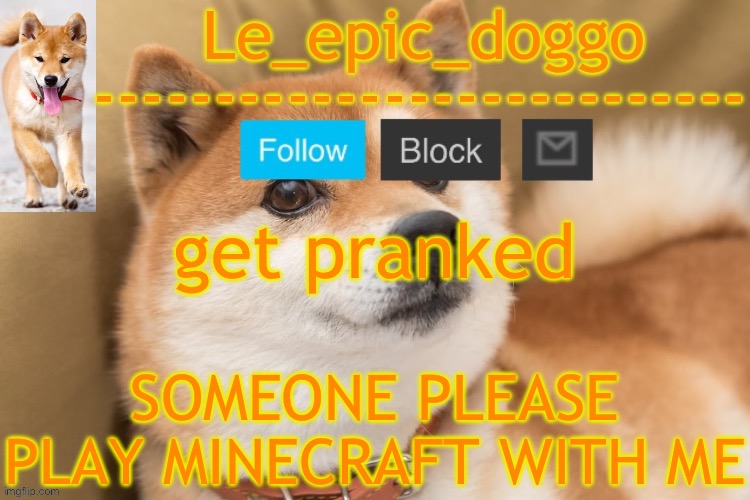 epic doggo's temp back in old fashion | get pranked; SOMEONE PLEASE PLAY MINECRAFT WITH ME | image tagged in epic doggo's temp back in old fashion | made w/ Imgflip meme maker