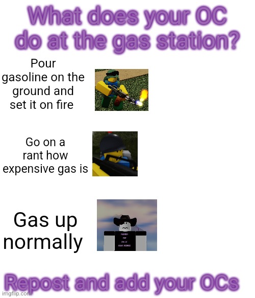 What does your OC do at the gas station? Pour gasoline on the ground and set it on fire; Go on a rant how expensive gas is; Gas up normally; Repost and add your OCs | made w/ Imgflip meme maker