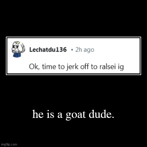he is a goat dude. | | image tagged in funny,demotivationals | made w/ Imgflip demotivational maker